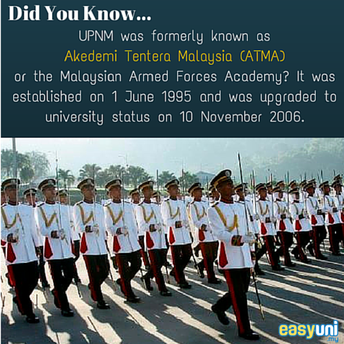 UPNM was formerly known as Akedemi Tentera Malaysia (ATMA) or the Malaysian Armed Forces Academy which was established on 1 June 1995. It was upgraded to university in 10 November 2006.